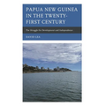 Papua New Guinea in the Twenty-First Century: The Struggle for Development and Independence - Hardcover