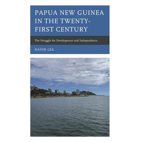 Papua New Guinea in the Twenty-First Century: The Struggle for Development and Independence - Hardcover