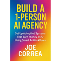 Build a 1-Person AI Agency: Offer Automation, Content Creation, and Lead Generation Services Using AI Tools - Paperback