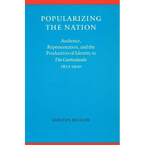 Popularizing the Nation: Audience, Representation, and the Production of Identity in "die Gartenlaube," 1853-1900 - Hardcover