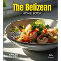 The Belizean Home Cook: Experience the Culinary Richness of Belize - A North American Cuisine Cookbook with 100+ Recipes and Stunning Pictures - Paperback