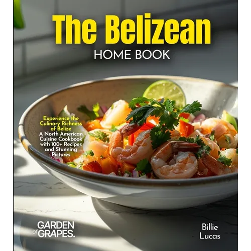 The Belizean Home Cook: Experience the Culinary Richness of Belize - A North American Cuisine Cookbook with 100+ Recipes and Stunning Pictures - Paperback
