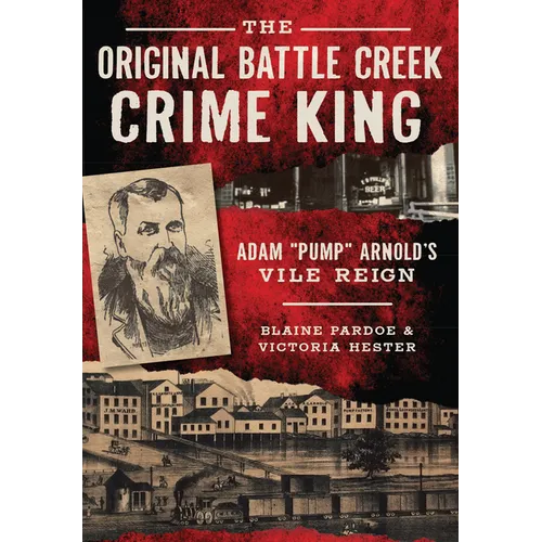 The Original Battle Creek Crime King: Adam "Pump" Arnold`s Vile Reign - Paperback