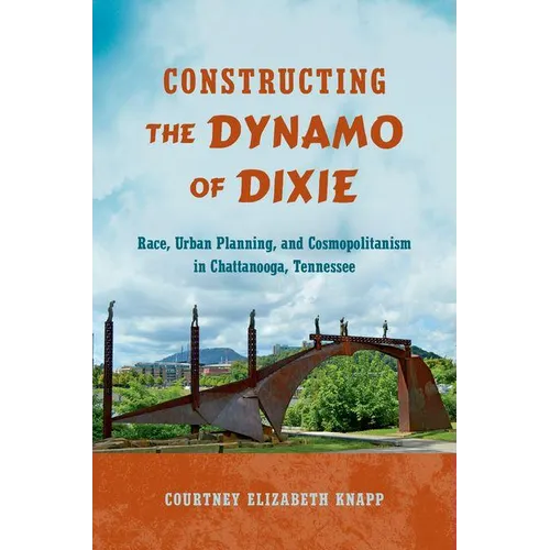 Constructing the Dynamo of Dixie: Race, Urban Planning, and Cosmopolitanism in Chattanooga, Tennessee - Paperback