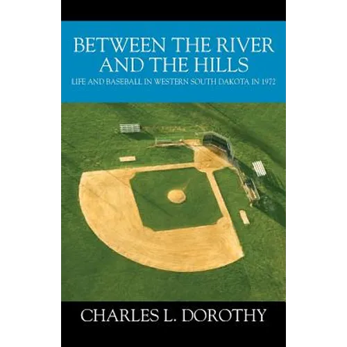 Between the River and the Hills: Life and Baseball in Western South Dakota in 1972 - Paperback