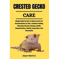 Crested Gecko Care: Simple Guide On How To Raise & Care For Crested Geckos As Pets. Includes Feeding, Choosing A Breed, Housing, Health, C - Paperback