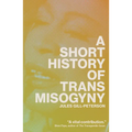 A Short History of Trans Misogyny - Paperback