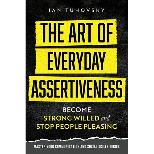The Art of Everyday Assertiveness: Become Strong Willed and Stop People Pleasing - Paperback