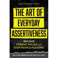 The Art of Everyday Assertiveness: Become Strong Willed and Stop People Pleasing - Paperback