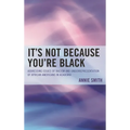 It's Not Because You're Black: Addressing Issues of Racism and Underrepresentation of African Americans in Academia - Hardcover