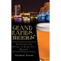 Grand Rapids Beer: An Intoxicating History of River City Brewing - Hardcover