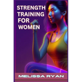 Strength Training for Women: Empower Your Body, Empower Your Life (2024 Guide for Beginners) - Paperback