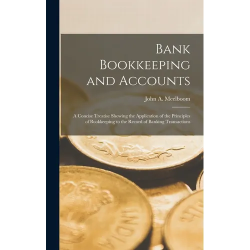 Bank Bookkeeping and Accounts: A Concise Treatise Showing the Application of the Principles of Bookkeeping to the Record of Banking Transactions - Hardcover
