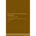 Reversing Chronic Lymphocytic Leukemia: As God Intended The Raw Vegan Plant-Based Detoxification & Regeneration Workbook for Healing Patients. Volume - Paperback