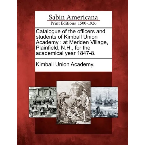 Catalogue of the Officers and Students of Kimball Union Academy: At Meriden Village, Plainfield, N.H., for the Academical Year 1847-8. - Paperback