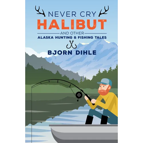 Never Cry Halibut: And Other Alaska Hunting and Fishing Tales - Paperback