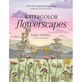 Watercolor Flowerscapes: Make Showstopping Paintings Using Gorgeous Pressed Flowers - Paperback