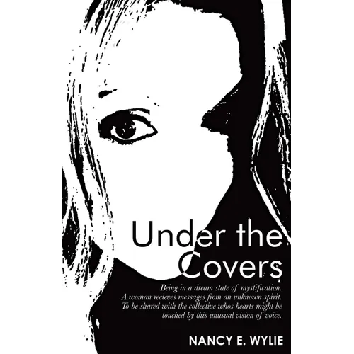 Under the Covers: Being in a Dream State of Mystification. a Woman Recieves Messages from an Unknown Spirit. to Be Shared with the Colle - Paperback