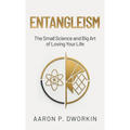 Entangleism: The Small Science and Big Art of Loving Your Life - Hardcover