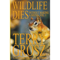 Wildlife Dies Without Making A Sound, Volume 1: The Adventures of Terry Grosz, U.S. Fish and Wildlife Service Agent - Paperback