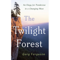 The Twilight Forest: An Elegy for Ponderosa in a Changing West - Hardcover