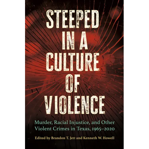 Steeped in a Culture of Violence: Murder, Racial Injustice, and Other Violent Crimes in Texas, 1965-2020 - Hardcover