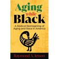 Aging While Black: A Radical Reimagining of Aging and Race in America - Paperback