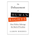The Debasement of Human Rights: How Politics Sabotage the Ideal of Freedom - Hardcover