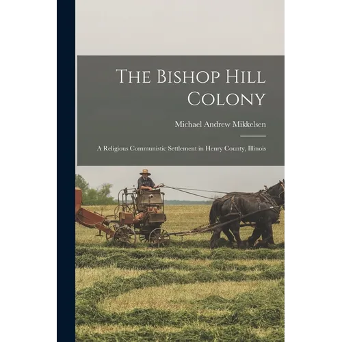 The Bishop Hill Colony: A Religious Communistic Settlement in Henry County, Illinois - Paperback