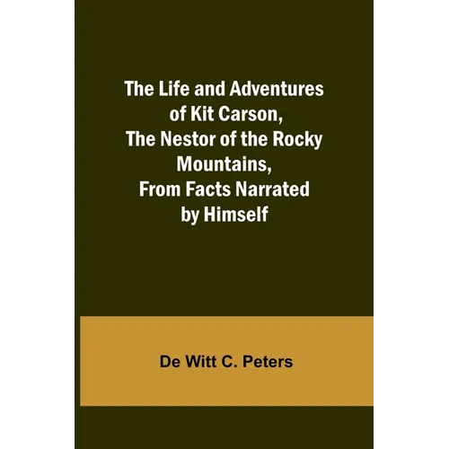 The Life and Adventures of Kit Carson, the Nestor of the Rocky Mountains, from Facts Narrated by Himself - Paperback