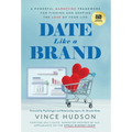 Date Like a Brand: A Powerful Marketing Framework for Finding and Keeping the Love of Your Life - Hardcover