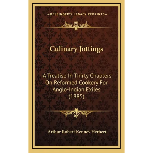 Culinary Jottings: A Treatise In Thirty Chapters On Reformed Cookery For Anglo-Indian Exiles (1885) - Hardcover