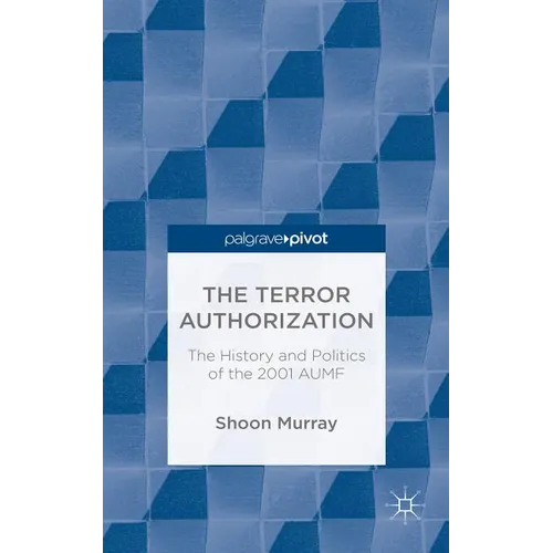 The Terror Authorization: The History and Politics of the 2001 Aumf - Hardcover