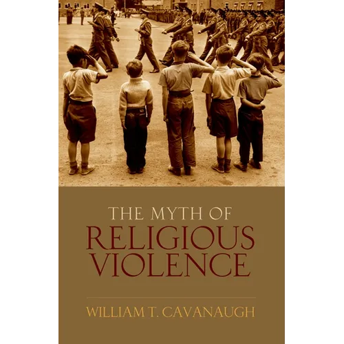 Myth of Religious Violence: Secular Ideology and the Roots of Modern Conflict - Hardcover