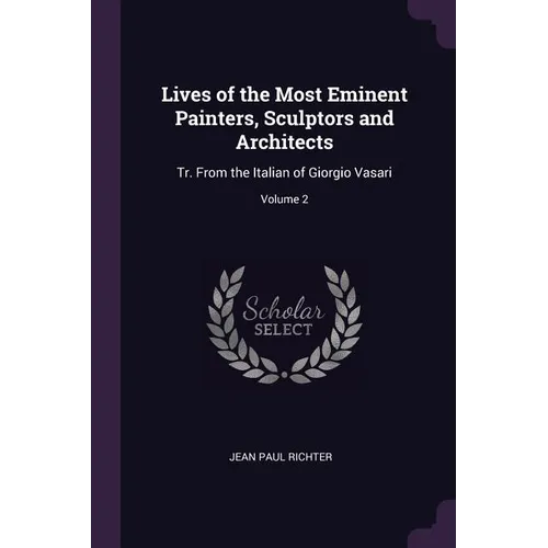 Lives of the Most Eminent Painters, Sculptors and Architects: Tr. From the Italian of Giorgio Vasari; Volume 2 - Paperback