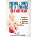 Proven 5-Steps Potty Training In 1 Weekend: No More Wet Pants, Accidents & Crying! - Paperback