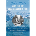 John Muir and the Ice That Started a Fire: How a Visionary and the Glaciers of Alaska Changed America - Paperback