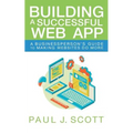 Building a Successful Web App: A Businessperson's Guide to Making Websites do More - Paperback