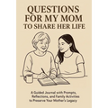 Questions for My Mom to Share Her Life: A Guided Journal with Prompts, Reflections and Family Activities to Preserve Your Mother's Legacy - Paperback