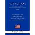 Qualification and Certification of Locomotive Engineers - Miscellaneous Revisions (US Federal Railroad Administration Regulation) (FRA) (2018 Edition) - Paperback