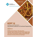 Icfp 12 Proceedings of the 2012 ACM Sigplan International Conference on Functional Programming - Paperback