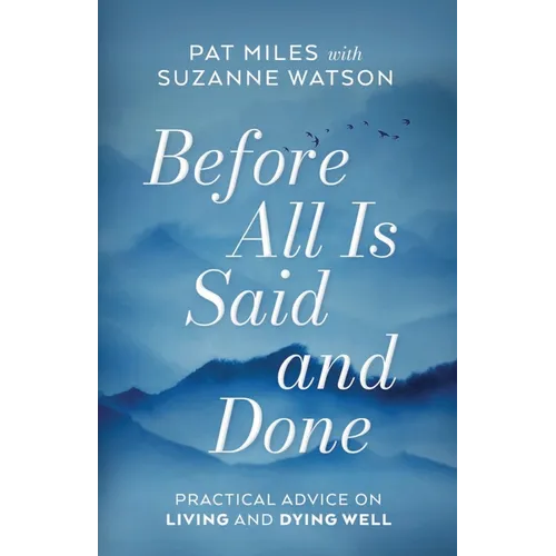 Before All Is Said and Done: Practical Advice on Living and Dying Well - Paperback