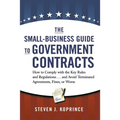 The Small-Business Guide to Government Contracts: How to Comply with the Key Rules and Regulations . . . and Avoid Terminated Agreements, Fines, or Wo - Paperback