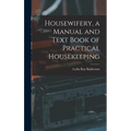 Housewifery, a Manual and Text Book of Practical Housekeeping - Hardcover