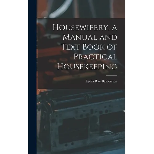 Housewifery, a Manual and Text Book of Practical Housekeeping - Hardcover