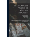 The Complete Works of William Hogarth: in a Series of One Hundred and Fifty Steel Engravings From the Original Pictures - Hardcover