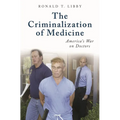 The Criminalization of Medicine: America's War on Doctors - Hardcover