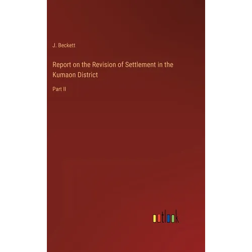 Report on the Revision of Settlement in the Kumaon District: Part II - Hardcover