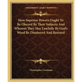 How Superior Powers Ought To Be Obeyed By Their Subjects And Wherein They May Lawfully By God's Word Be Disobeyed And Resisted - Paperback
