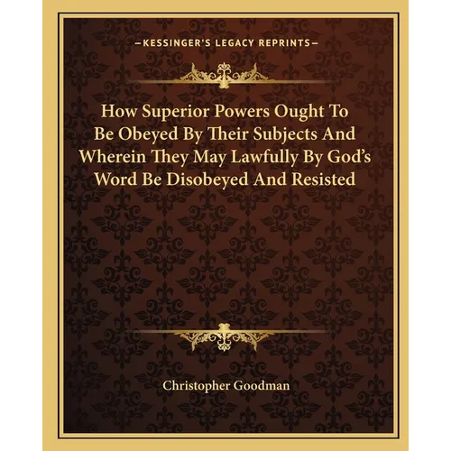 How Superior Powers Ought To Be Obeyed By Their Subjects And Wherein They May Lawfully By God's Word Be Disobeyed And Resisted - Paperback